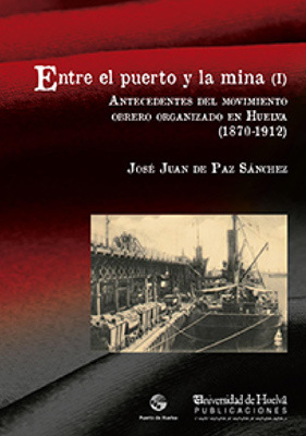 Portada del libro Entre el puerto y la mina (I) : antecedentes del movimiento obrero organizado en Huelva, (1870-1912)