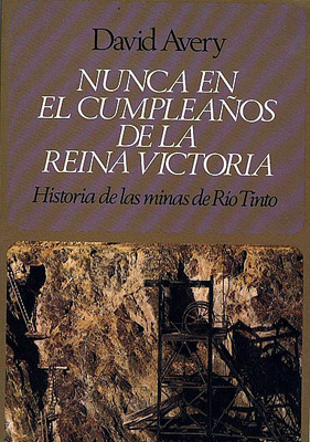 Portada del libro Nunca en el cumpleaños de la Reina Victoria: historia de las minas de Río Tinto