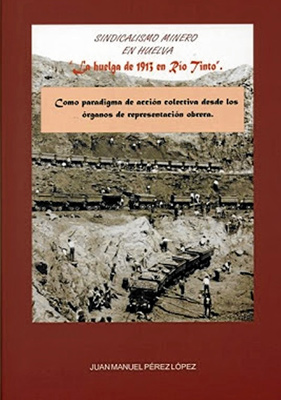 Portada del libro Sindicalismo minero en Huelva : la huelga de 1913 en las Minas de Río Tinto como paradigma de acción colectiva desde los órganos de representación obrera