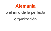 Alemania
o el mito de la perfecta organización