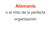 Alemania
o el mito de la perfecta organización