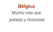Bélgica
Mucho más que
 patatas y chocolate