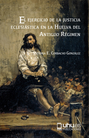 Imagen de portada de El ejercicio de la justicia eclesiástica en la huelva del antiguo régimen 