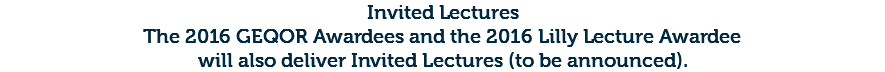 Invited Lectures The 2016 GEQOR Awardees and the 2016 Lilly Lecture Awardee will also deliver Invited Lectures (to be announced).